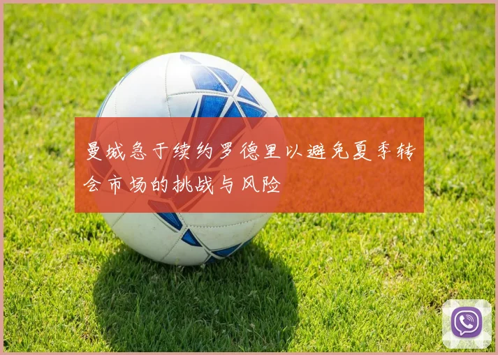 曼城急于续约罗德里以避免夏季转会市场的挑战与风险