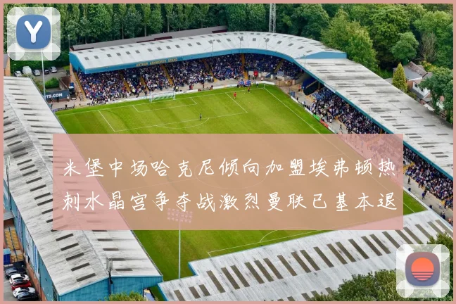 米堡中场哈克尼倾向加盟埃弗顿热刺水晶宫争夺战激烈曼联已基本退出竞争