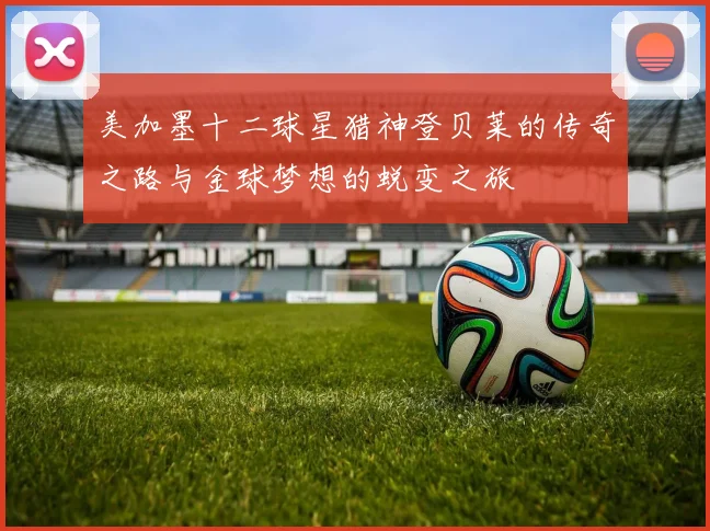 美加墨十二球星猎神登贝莱的传奇之路与金球梦想的蜕变之旅