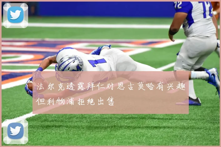 法尔克透露拜仁对恩古莫哈有兴趣但利物浦拒绝出售