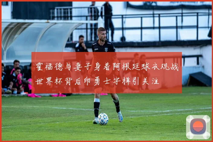 霍福德与妻子身着阿根廷球衣观战世界杯背后印勇士字样引关注