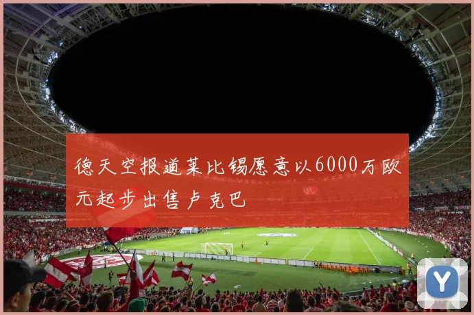 德天空报道莱比锡愿意以6000万欧元起步出售卢克巴