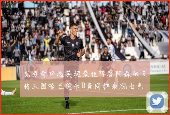 克劳奇评选英超最佳阵容阿森纳五将入围哈兰德和B费同样表现出色