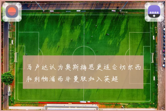 马卢达认为奥斯梅恩更适合切尔西和利物浦而非曼联加入英超