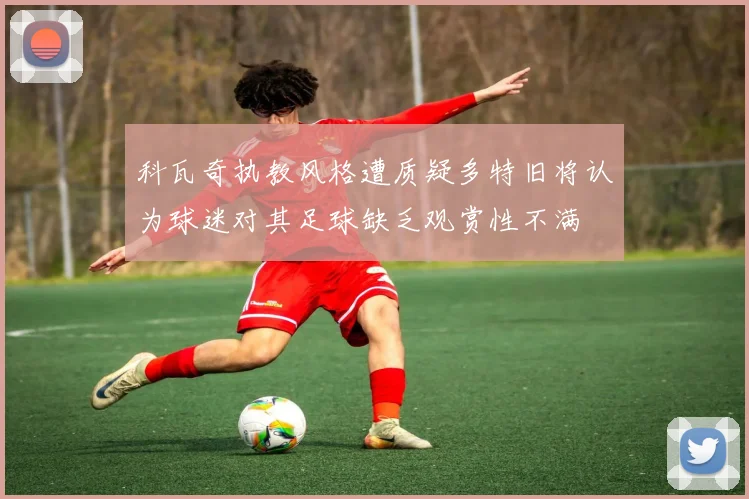 科瓦奇执教风格遭质疑多特旧将认为球迷对其足球缺乏观赏性不满