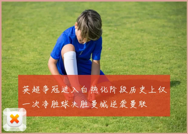 英超争冠进入白热化阶段历史上仅一次净胜球决胜曼城逆袭曼联